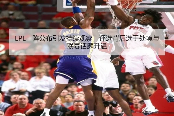 LPL一阵公布引发持续观察，评选背后选手处境与联赛话题升温